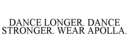 DANCE LONGER. DANCE STRONGER. WEAR APOLLA. trademark
