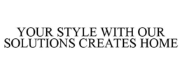 YOUR STYLE WITH OUR SOLUTIONS CREATES HOME trademark