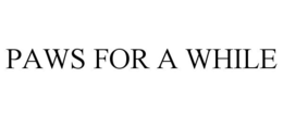 PAWS FOR A WHILE trademark