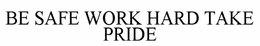 BE SAFE WORK HARD TAKE PRIDE trademark