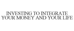 INVESTING TO INTEGRATE YOUR MONEY AND YOUR LIFE trademark