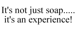 IT'S NOT JUST SOAP..... IT'S AN EXPERIENCE! trademark