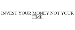 INVEST YOUR MONEY NOT YOUR TIME. trademark