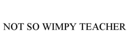 NOT SO WIMPY TEACHER trademark
