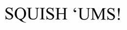 SQUISH 'UMS! trademark