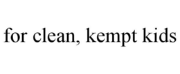 FOR CLEAN, KEMPT KIDS trademark