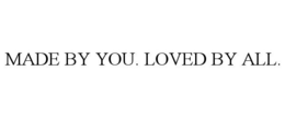 MADE BY YOU. LOVED BY ALL. trademark