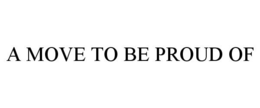 A MOVE TO BE PROUD OF trademark