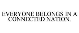 EVERYONE BELONGS IN A CONNECTED NATION. trademark