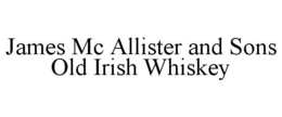 JAMES MC ALLISTER AND SONS OLD IRISH WHISKEY trademark