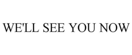 WE'LL SEE YOU NOW trademark