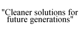 "CLEANER SOLUTIONS FOR FUTURE GENERATIONS" trademark