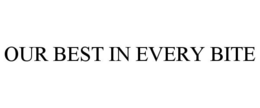 OUR BEST IN EVERY BITE trademark