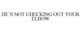 HE'S NOT CHECKING OUT YOUR ELBOW trademark