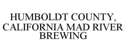HUMBOLDT COUNTY, CALIFORNIA MAD RIVER BREWING trademark