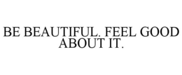 BE BEAUTIFUL. FEEL GOOD ABOUT IT. trademark