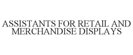 ASSISTANTS FOR RETAIL AND MERCHANDISE DISPLAYS trademark
