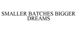 SMALLER BATCHES BIGGER DREAMS trademark