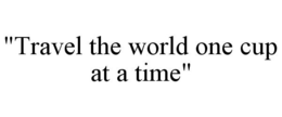 "TRAVEL THE WORLD ONE CUP AT A TIME" trademark