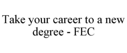 TAKE YOUR CAREER TO A NEW DEGREE - FEC trademark