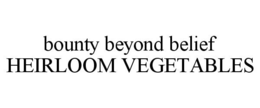BOUNTY BEYOND BELIEF HEIRLOOM VEGETABLES trademark