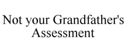 NOT YOUR GRANDFATHER'S ASSESSMENT trademark