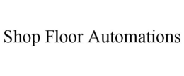 SHOP FLOOR AUTOMATIONS trademark