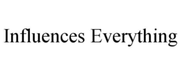 INFLUENCES EVERYTHING trademark