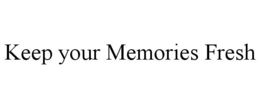 KEEP YOUR MEMORIES FRESH trademark