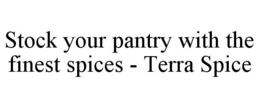 STOCK YOUR PANTRY WITH THE FINEST SPICES - TERRA SPICE trademark
