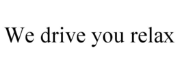 WE DRIVE YOU RELAX trademark
