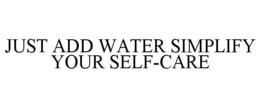 JUST ADD WATER SIMPLIFY YOUR SELF-CARE trademark