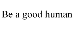 BE A GOOD HUMAN trademark