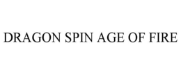 DRAGON SPIN AGE OF FIRE trademark
