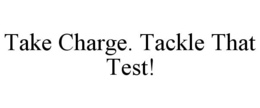 TAKE CHARGE. TACKLE THAT TEST! trademark
