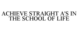 ACHIEVE STRAIGHT A'S IN THE SCHOOL OF LIFE trademark