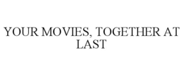 YOUR MOVIES, TOGETHER AT LAST trademark