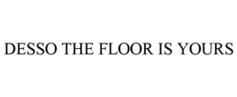 DESSO THE FLOOR IS YOURS trademark