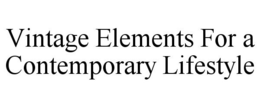 VINTAGE ELEMENTS FOR A CONTEMPORARY LIFESTYLE trademark