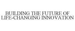 BUILDING THE FUTURE OF LIFE-CHANGING INNOVATION trademark