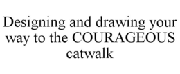 DESIGNING AND DRAWING YOUR WAY TO THE COURAGEOUS CATWALK trademark