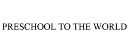 PRESCHOOL TO THE WORLD trademark