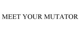 MEET YOUR MUTATOR trademark