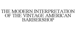 THE MODERN INTERPRETATION OF THE VINTAGE AMERICAN BARBERSHOP trademark