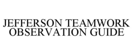 JEFFERSON TEAMWORK OBSERVATION GUIDE trademark