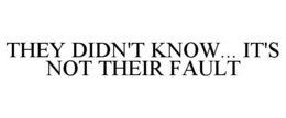 THEY DIDN'T KNOW... IT'S NOT THEIR FAULT trademark