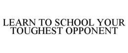 LEARN TO SCHOOL YOUR TOUGHEST OPPONENT trademark
