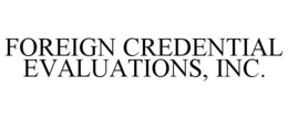 FOREIGN CREDENTIAL EVALUATIONS, INC. trademark