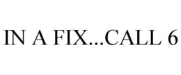IN A FIX...CALL 6 trademark
