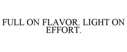FULL ON FLAVOR. LIGHT ON EFFORT. trademark